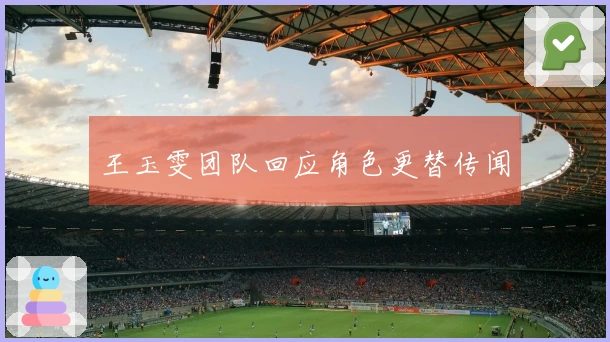 王玉雯团队回应角色更替传闻