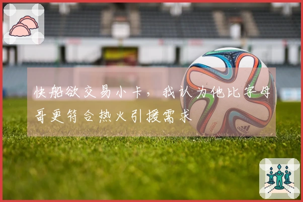 快船欲交易小卡，我认为他比字母哥更符合热火引援需求