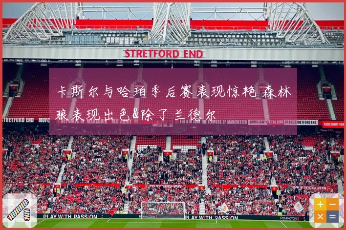 卡斯尔与哈珀季后赛表现惊艳 森林狼表现出色&除了兰德尔